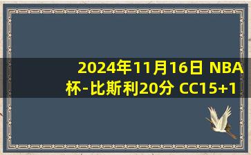 2024年11月16日 NBA杯-比斯利20分 CC15+10 珀尔特尔25+19 活塞力克猛龙